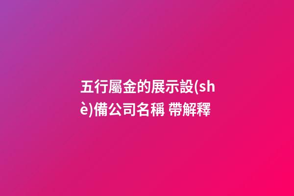 五行屬金的展示設(shè)備公司名稱 帶解釋-第1張-公司起名-玄機派